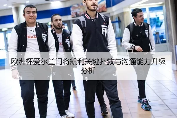 欧洲杯爱尔兰门将凯利关键扑救与沟通能力升级分析